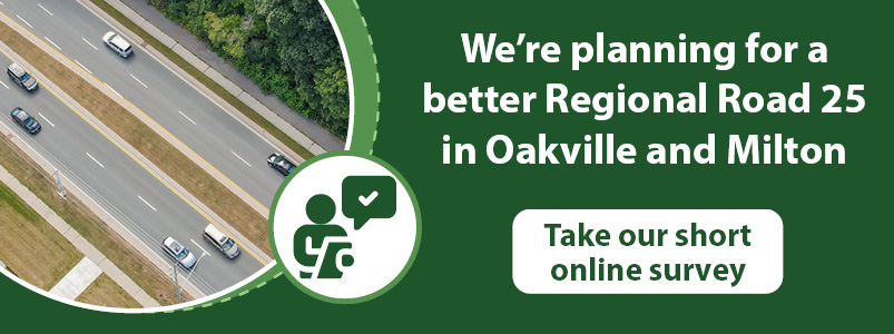 Photo of Regional Road 25 with text overlay saying We're planning for a better Regional Road 25 in Oakville and Milton. Take our short online survey